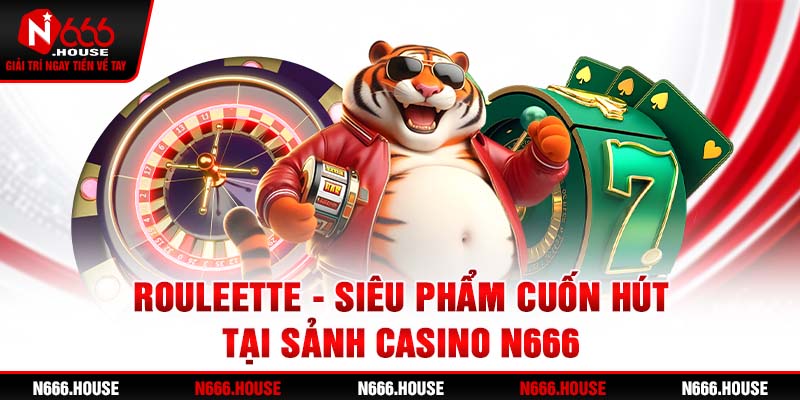 Roulette - Siêu phẩm cuốn hút tại sảnh casino N666 