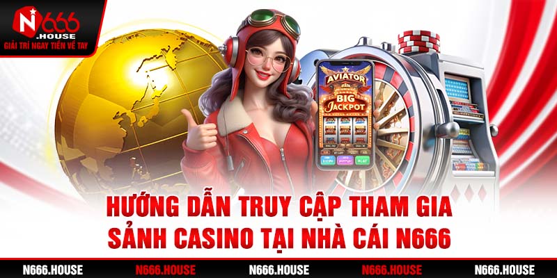 Hướng dẫn truy cập tham gia sảnh casino tại nhà cái N666 