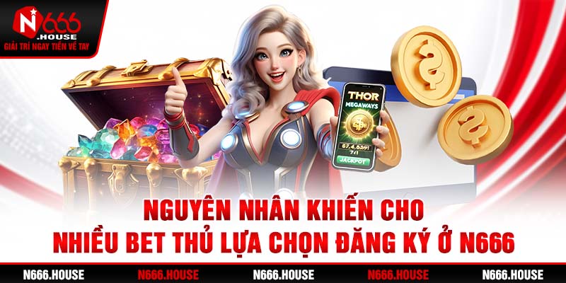 Nguyên nhân khiến cho nhiều bet thủ lựa chọn đăng ký ở N666 