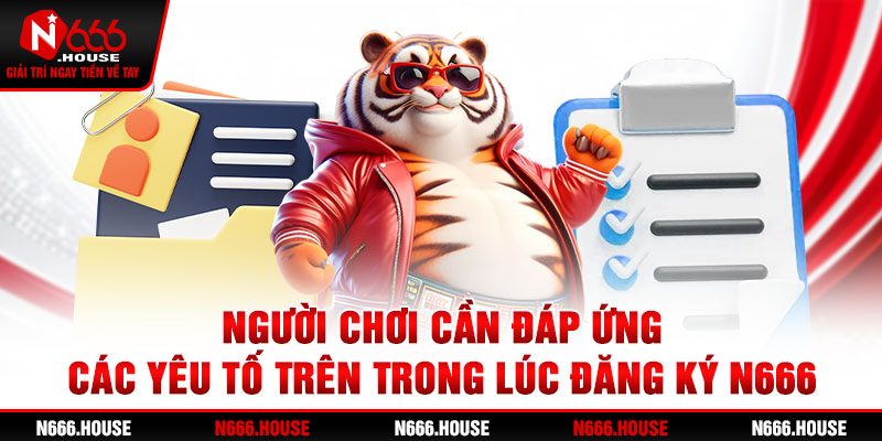 Người chơi cần đáp ứng các yếu tố trên trong lúc đăng ký N666 