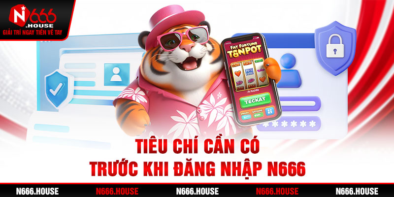 Tiêu chí cần có trước khi đăng nhập N666 