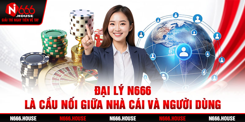 Đại lý N666 là cầu nối giữa nhà cái và người dùng